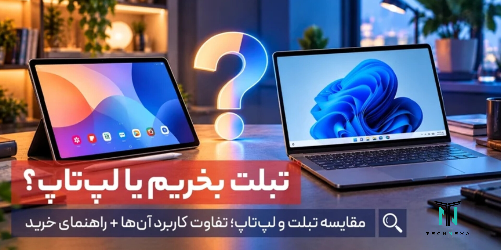 تبلت بخریم یا لپ‌تاپ؟ بررسی تفاوت‌ها و کاربرد هرکدام